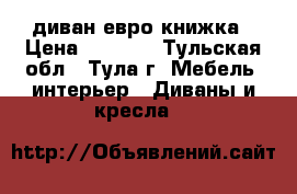 диван евро книжка › Цена ­ 6 500 - Тульская обл., Тула г. Мебель, интерьер » Диваны и кресла   